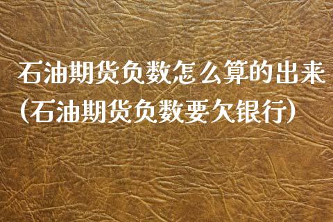石油期货负数怎么算的出来(石油期货负数要欠银行)_https://www.boyangwujin.com_白银期货_第1张