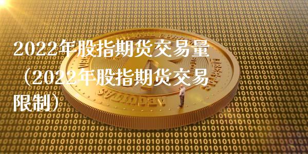 2022年股指期货交易量（2022年股指期货交易限制）_https://www.boyangwujin.com_黄金期货_第1张
