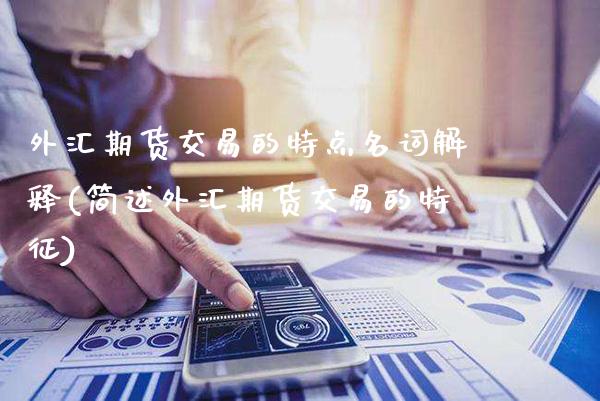 外汇期货交易的特点名词解释(简述外汇期货交易的特征)