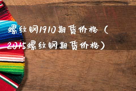 螺纹钢1910期货价格（2015螺纹钢期货价格）