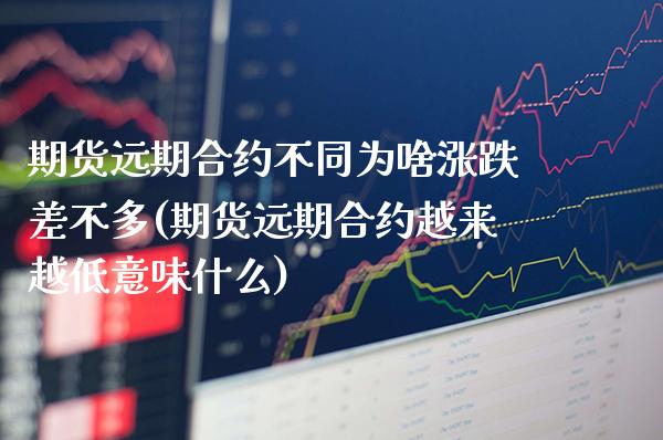 期货远期合约不同为啥涨跌差不多(期货远期合约越来越低意味什么)_https://www.boyangwujin.com_期货直播间_第1张