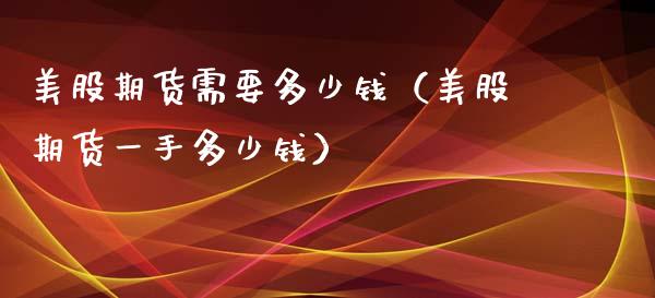美股期货需要多少钱（美股期货一手多少钱）