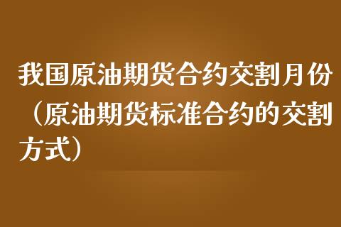 我国原油期货合约交割月份（原油期货标准合约的交割方式）_https://www.boyangwujin.com_期货直播间_第1张