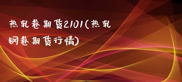 热轧卷期货2101(热轧钢卷期货行情)_https://www.boyangwujin.com_原油直播间_第1张