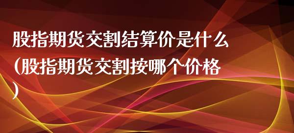 股指期货交割结算价是什么(股指期货交割按哪个价格)_https://www.boyangwujin.com_内盘期货_第1张