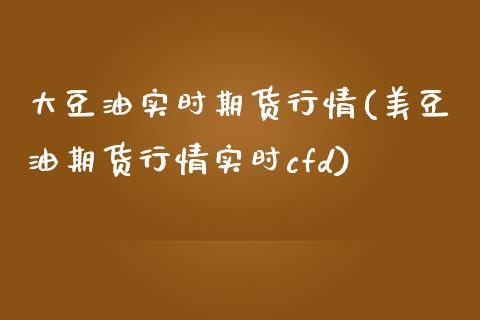 大豆油实时期货行情(美豆油期货行情实时cfd)