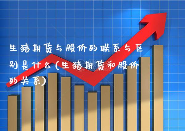 生猪期货与股价的联系与区别是什么(生猪期货和股价的关系)_https://www.boyangwujin.com_期货直播间_第1张