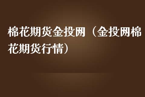 棉花期货金投网（金投网棉花期货行情）_https://www.boyangwujin.com_期货直播间_第1张