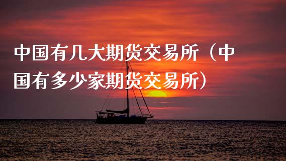 中国有几大期货交易所（中国有多少家期货交易所）