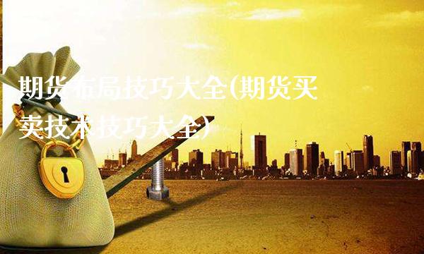 期货布局技巧大全(期货买卖技术技巧大全)_https://www.boyangwujin.com_恒生指数_第1张