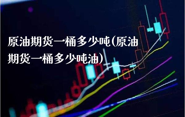 原油期货一桶多少吨(原油期货一桶多少吨油)