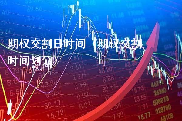 期权交割日时间（期权交割时间划分）_https://www.boyangwujin.com_期货直播间_第1张
