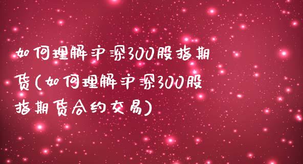 如何理解沪深300股指期货(如何理解沪深300股指期货合约交易)_https://www.boyangwujin.com_期货直播间_第1张