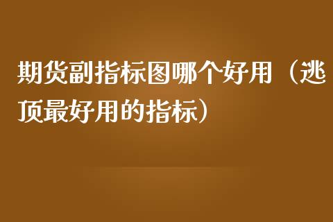 期货副指标图哪个好用（逃顶最好用的指标）_https://www.boyangwujin.com_道指期货_第1张