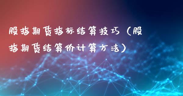 股指期货指标结算技巧（股指期货结算价计算方法）