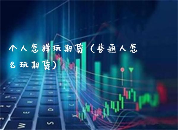 个人怎样玩期货（普通人怎么玩期货）_https://www.boyangwujin.com_纳指期货_第1张