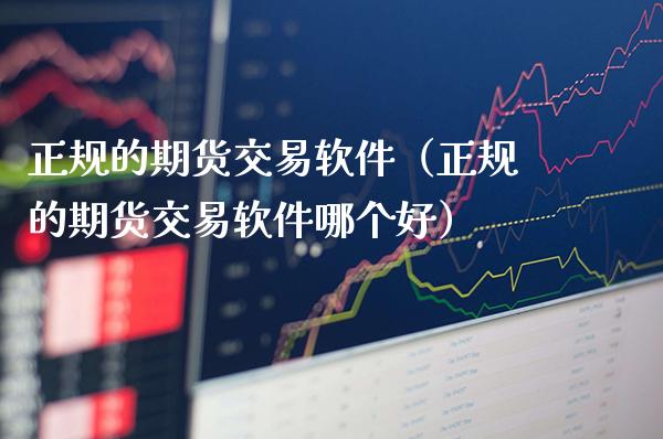 正规的期货交易软件（正规的期货交易软件哪个好）_https://www.boyangwujin.com_黄金期货_第1张