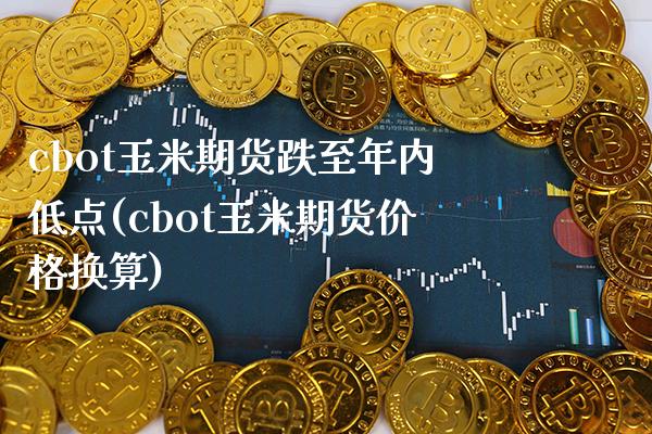 cbot玉米期货跌至年内低点(cbot玉米期货价格换算)_https://www.boyangwujin.com_黄金期货_第1张