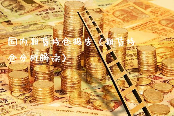 国内期货持仓报告（期货持仓分析解读）_https://www.boyangwujin.com_期货直播间_第1张