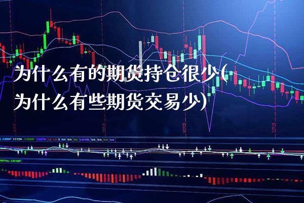 为什么有的期货持仓很少(为什么有些期货交易少)