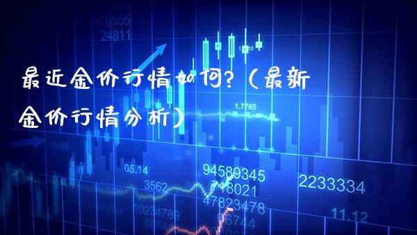 最近金价行情如何?（最新金价行情分析）_https://www.boyangwujin.com_原油期货_第1张