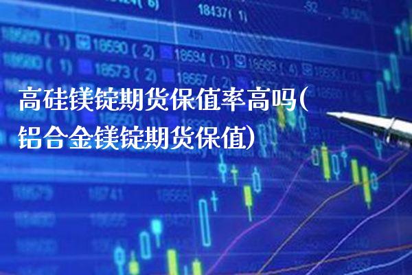 高硅镁锭期货保值率高吗(铝合金镁锭期货保值)_https://www.boyangwujin.com_期货开户_第1张