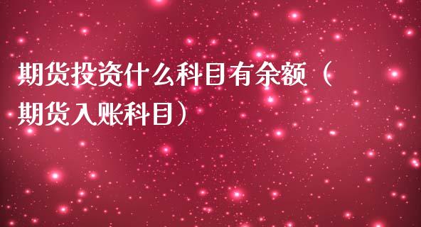 期货投资什么科目有余额（期货入账科目）_https://www.boyangwujin.com_原油期货_第1张