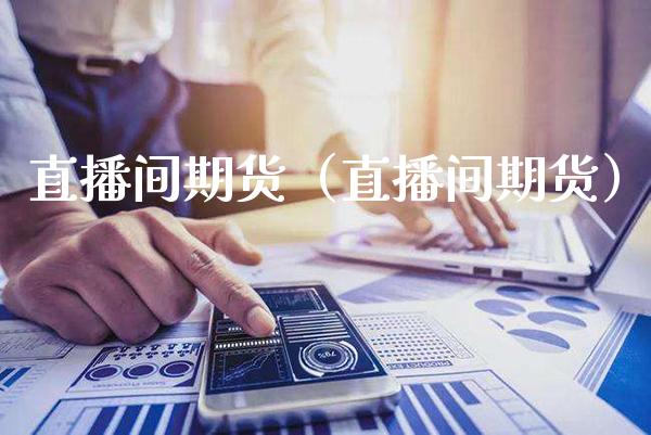 直播间期货（直播间期货）