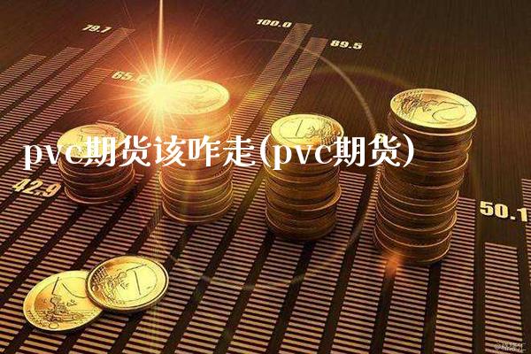 pvc期货该咋走(pvc期货)_https://www.boyangwujin.com_期货直播间_第1张