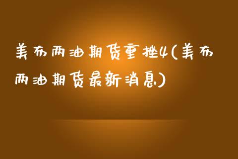美布两油期货重挫4(美布两油期货最新消息)