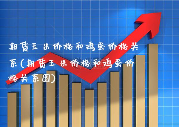 期货玉米价格和鸡蛋价格关系(期货玉米价格和鸡蛋价格关系图)_https://www.boyangwujin.com_黄金期货_第1张