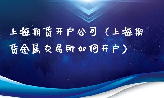 上海期货开户公司（上海期货金属交易所如何开户）