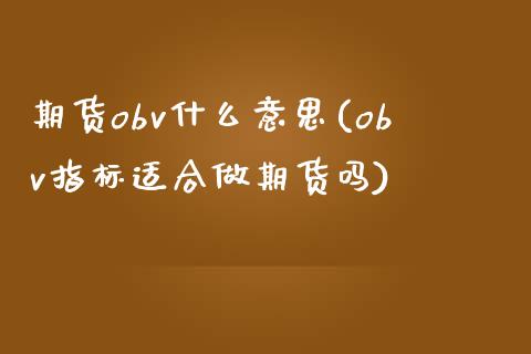 期货obv什么意思(obv指标适合做期货吗)_https://www.boyangwujin.com_期货开户_第1张