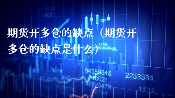 期货开多仓的缺点（期货开多仓的缺点是什么）_https://www.boyangwujin.com_原油期货_第1张