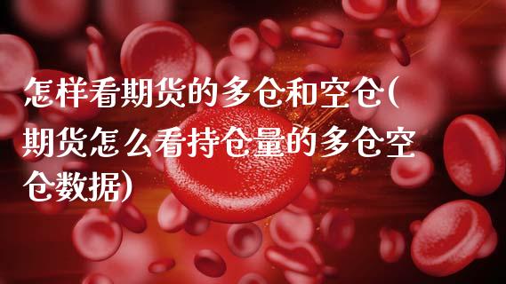 怎样看期货的多仓和空仓(期货怎么看持仓量的多仓空仓数据)