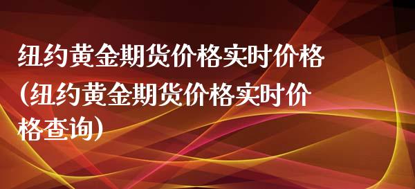 纽约黄金期货价格实时价格(纽约黄金期货价格实时价格查询)_https://www.boyangwujin.com_期货直播间_第1张