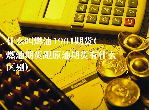 什么叫燃油1901期货(燃油期货跟原油期货有什么区别)_https://www.boyangwujin.com_期货直播间_第1张