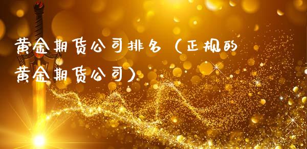 黄金期货公司排名（正规的黄金期货公司）