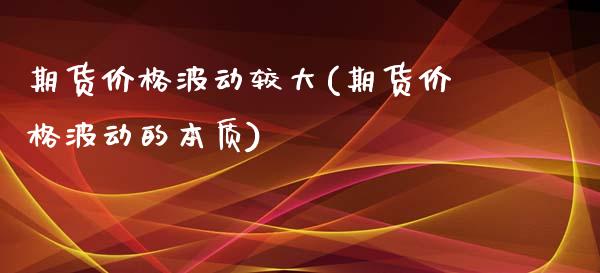 期货价格波动较大(期货价格波动的本质)