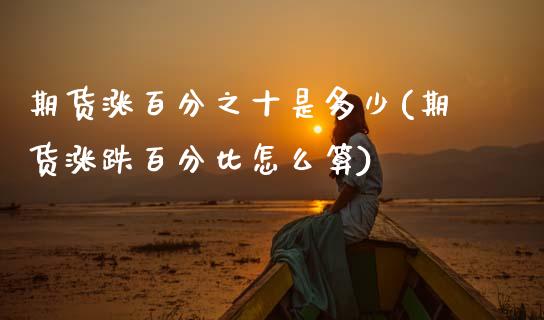 期货涨百分之十是多少(期货涨跌百分比怎么算)_https://www.boyangwujin.com_期货直播间_第1张