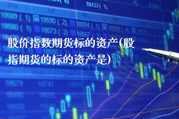 股价指数期货标的资产(股指期货的标的资产是)_https://www.boyangwujin.com_内盘期货_第1张