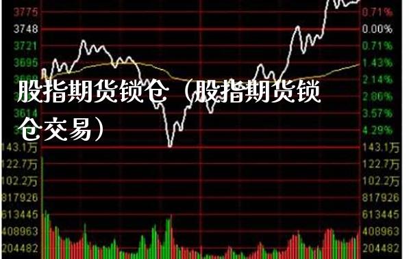 股指期货锁仓（股指期货锁仓交易）_https://www.boyangwujin.com_期货直播间_第1张