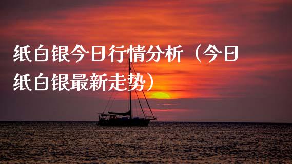 纸白银今日行情分析（今日纸白银最新走势）_https://www.boyangwujin.com_期货直播间_第1张