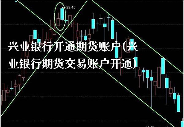 兴业银行开通期货账户(兴业银行期货交易账户开通)_https://www.boyangwujin.com_黄金期货_第1张