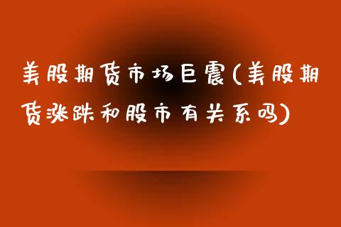 美股期货市场巨震(美股期货涨跌和股市有关系吗)_https://www.boyangwujin.com_内盘期货_第1张