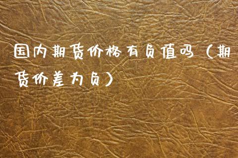 国内期货价格有负值吗（期货价差为负）_https://www.boyangwujin.com_纳指期货_第1张