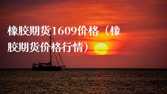 橡胶期货1609价格（橡胶期货价格行情）