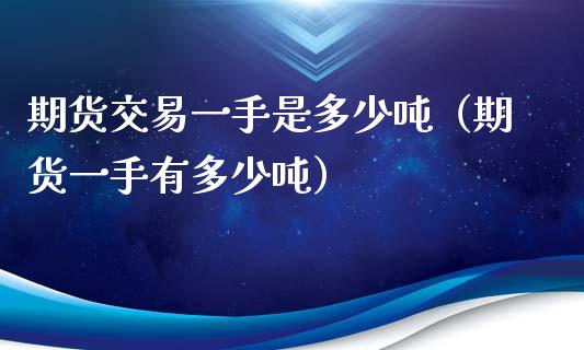 期货交易一手是多少吨（期货一手有多少吨）