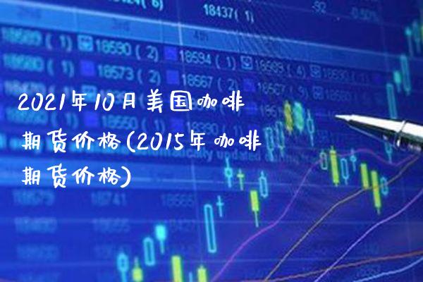 2021年10月美国咖啡期货价格(2015年咖啡期货价格)_https://www.boyangwujin.com_期货直播间_第1张