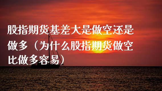 股指期货基差大是做空还是做多（为什么股指期货做空比做多容易）_https://www.boyangwujin.com_原油期货_第1张